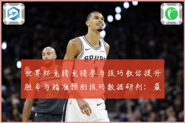 世界杯竞猜竞猜参与技巧教你提升胜率与精准预测技巧数据研判：最新赛事动态与深度分析