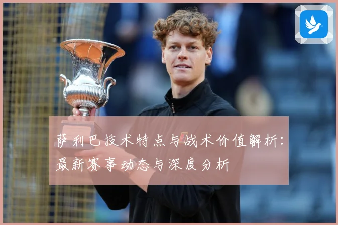 萨利巴技术特点与战术价值解析：最新赛事动态与深度分析
