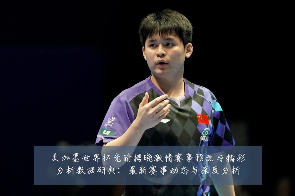 美加墨世界杯竞猜揭晓激情赛事预测与精彩分析数据研判:最新赛事动态与深度分析