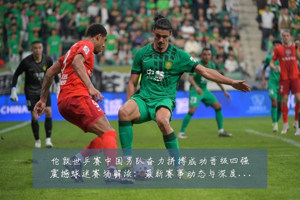 伦敦世乒赛中国男队奋力拼搏成功晋级四强震撼球迷赛场解读:最新赛事动态与深度分析