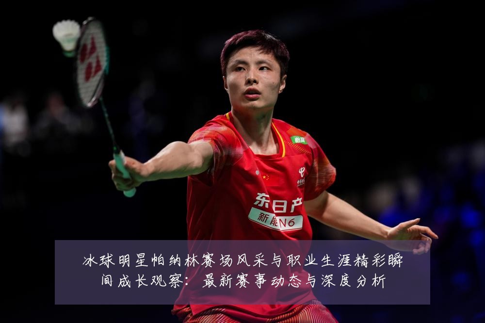 冰球明星帕纳林赛场风采与职业生涯精彩瞬间成长观察：最新赛事动态与深度分析